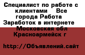 Специалист по работе с клиентами  - Все города Работа » Заработок в интернете   . Московская обл.,Красноармейск г.